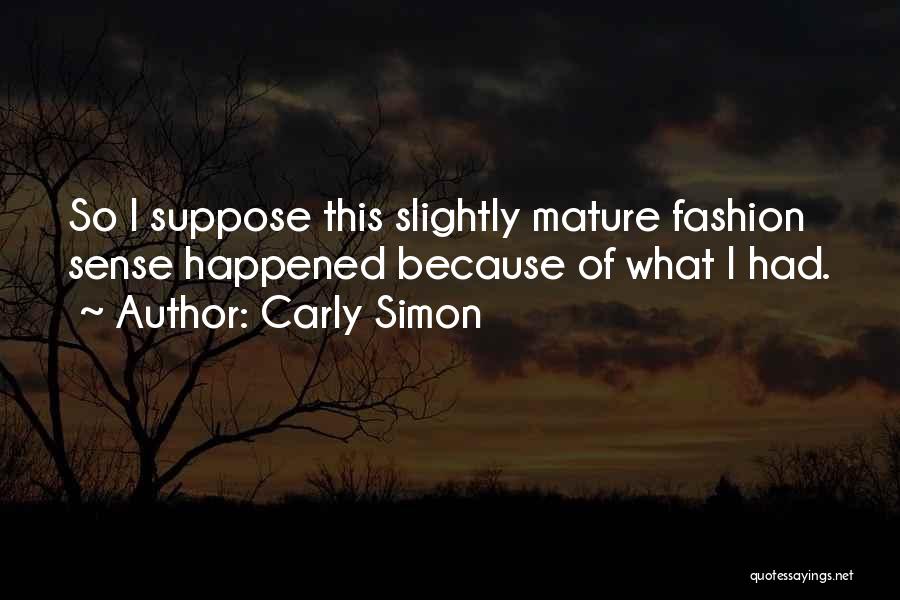 Carly Simon Quotes: So I Suppose This Slightly Mature Fashion Sense Happened Because Of What I Had.