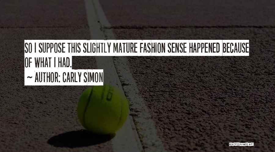 Carly Simon Quotes: So I Suppose This Slightly Mature Fashion Sense Happened Because Of What I Had.