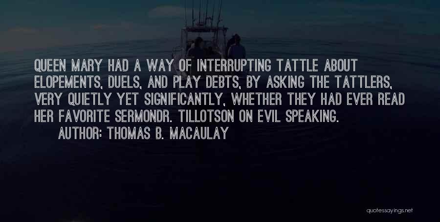 Thomas B. Macaulay Quotes: Queen Mary Had A Way Of Interrupting Tattle About Elopements, Duels, And Play Debts, By Asking The Tattlers, Very Quietly