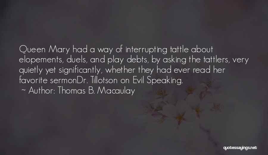 Thomas B. Macaulay Quotes: Queen Mary Had A Way Of Interrupting Tattle About Elopements, Duels, And Play Debts, By Asking The Tattlers, Very Quietly