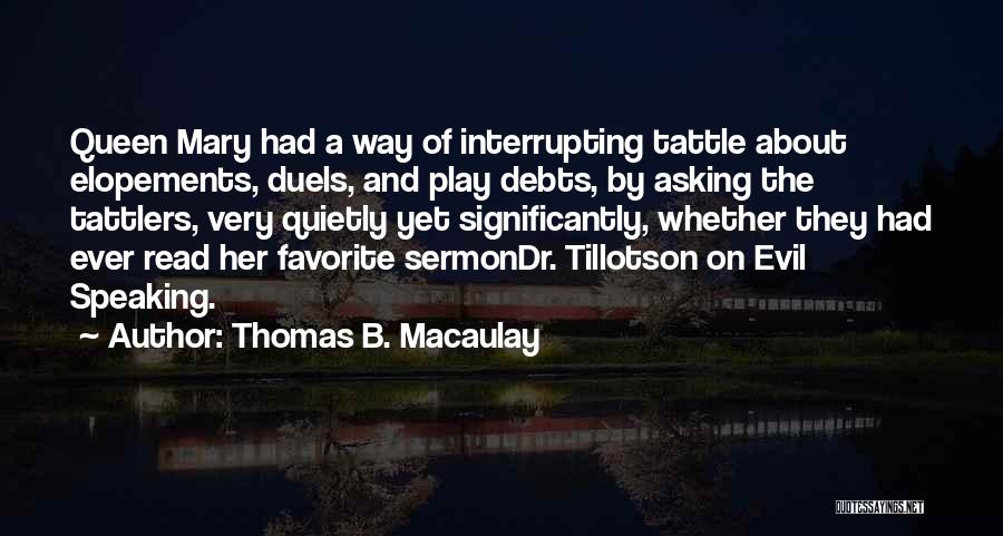 Thomas B. Macaulay Quotes: Queen Mary Had A Way Of Interrupting Tattle About Elopements, Duels, And Play Debts, By Asking The Tattlers, Very Quietly