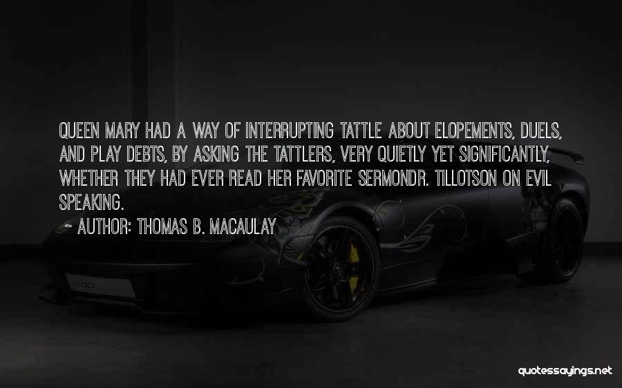 Thomas B. Macaulay Quotes: Queen Mary Had A Way Of Interrupting Tattle About Elopements, Duels, And Play Debts, By Asking The Tattlers, Very Quietly