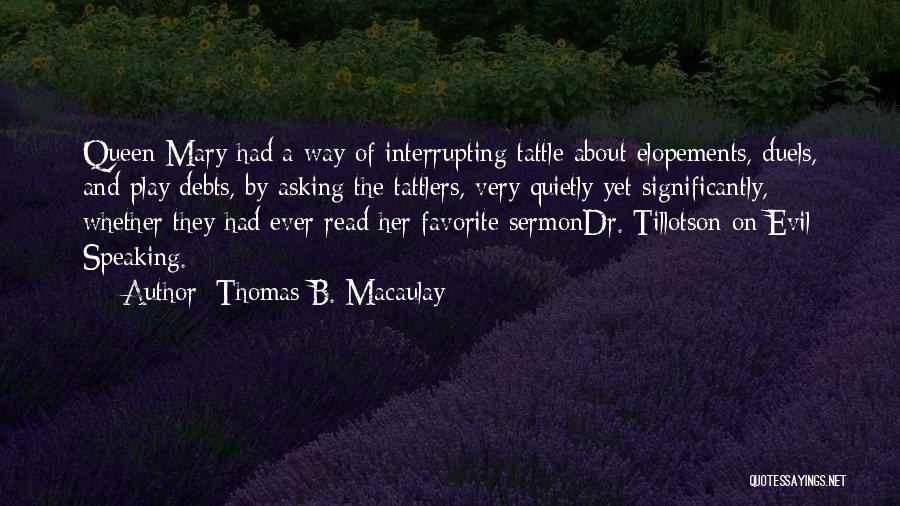 Thomas B. Macaulay Quotes: Queen Mary Had A Way Of Interrupting Tattle About Elopements, Duels, And Play Debts, By Asking The Tattlers, Very Quietly