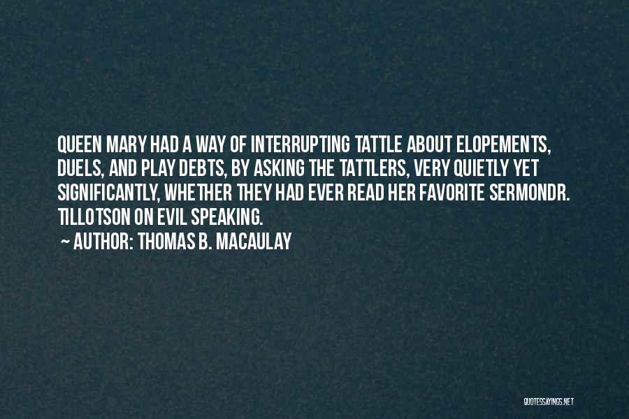 Thomas B. Macaulay Quotes: Queen Mary Had A Way Of Interrupting Tattle About Elopements, Duels, And Play Debts, By Asking The Tattlers, Very Quietly