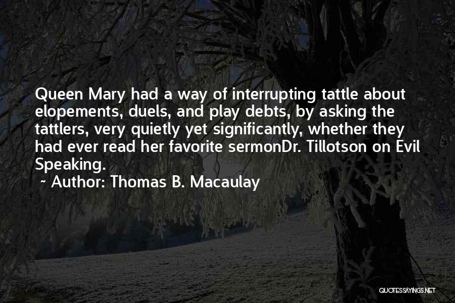 Thomas B. Macaulay Quotes: Queen Mary Had A Way Of Interrupting Tattle About Elopements, Duels, And Play Debts, By Asking The Tattlers, Very Quietly