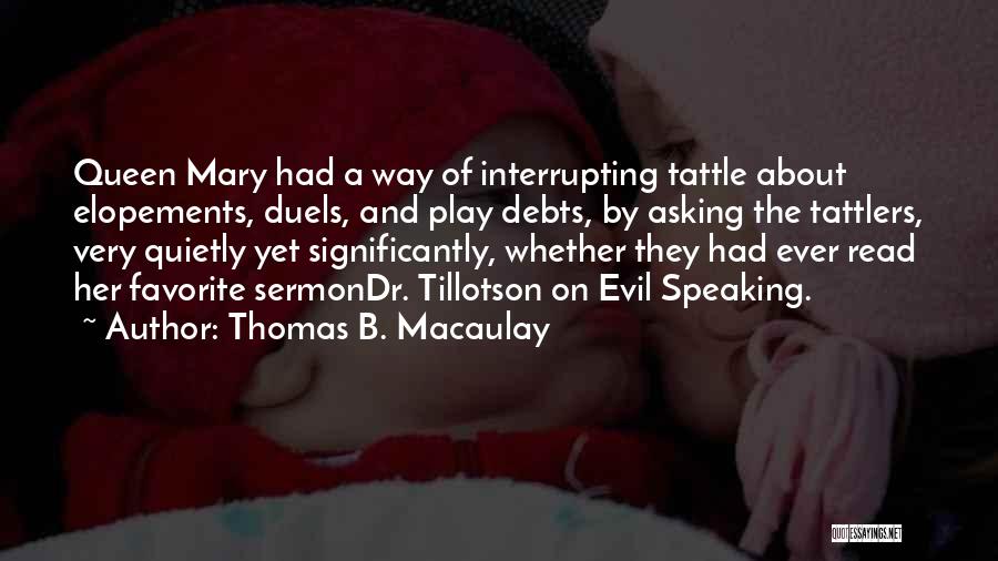 Thomas B. Macaulay Quotes: Queen Mary Had A Way Of Interrupting Tattle About Elopements, Duels, And Play Debts, By Asking The Tattlers, Very Quietly