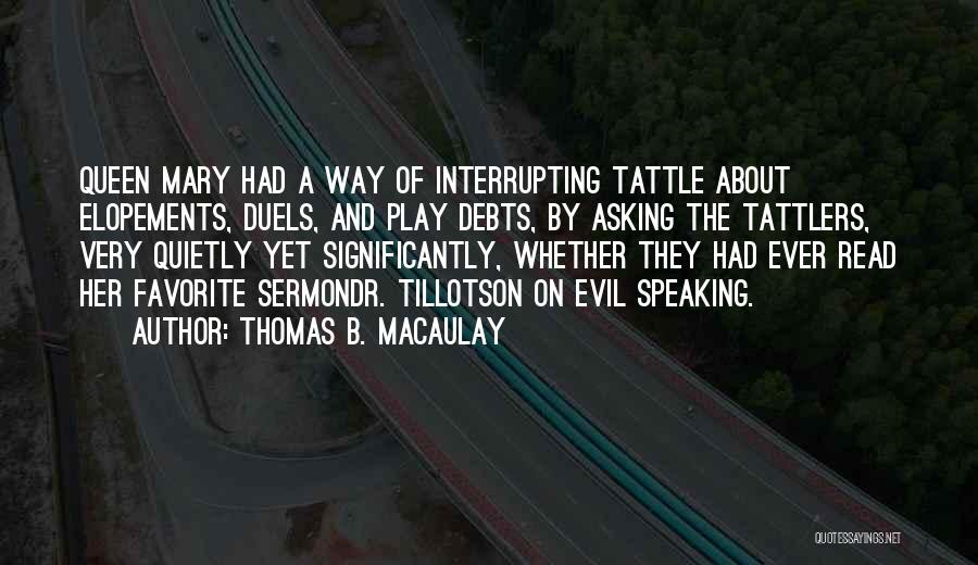Thomas B. Macaulay Quotes: Queen Mary Had A Way Of Interrupting Tattle About Elopements, Duels, And Play Debts, By Asking The Tattlers, Very Quietly