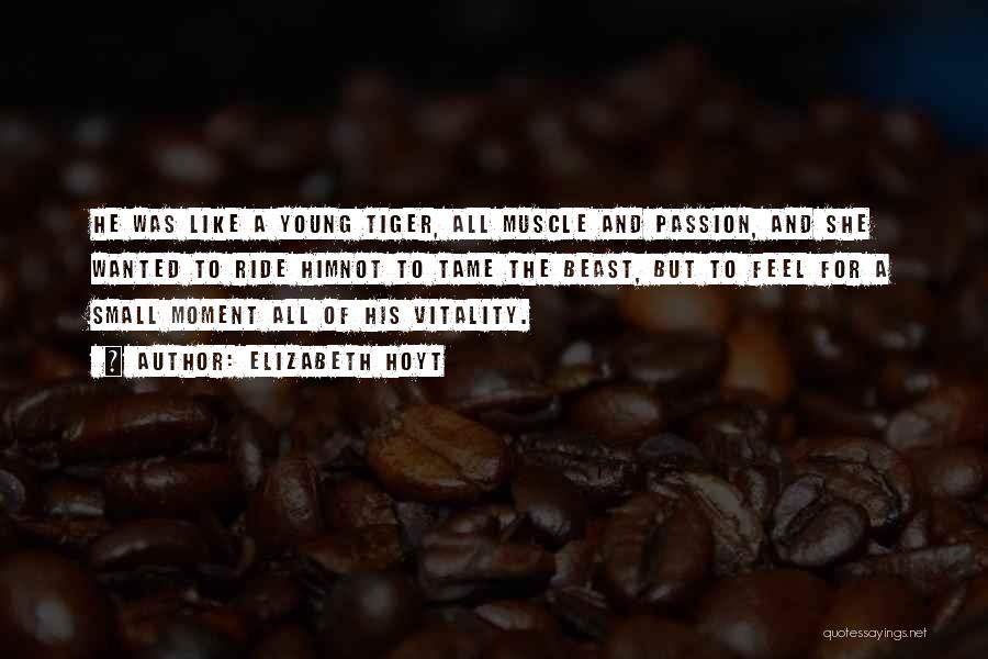 Elizabeth Hoyt Quotes: He Was Like A Young Tiger, All Muscle And Passion, And She Wanted To Ride Himnot To Tame The Beast,