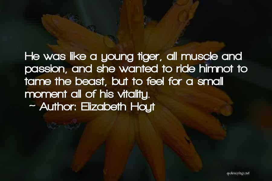 Elizabeth Hoyt Quotes: He Was Like A Young Tiger, All Muscle And Passion, And She Wanted To Ride Himnot To Tame The Beast,