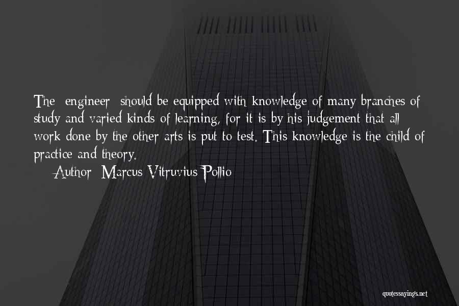 Marcus Vitruvius Pollio Quotes: The [engineer] Should Be Equipped With Knowledge Of Many Branches Of Study And Varied Kinds Of Learning, For It Is