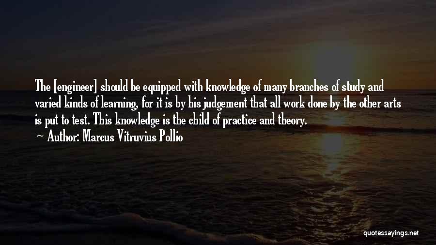 Marcus Vitruvius Pollio Quotes: The [engineer] Should Be Equipped With Knowledge Of Many Branches Of Study And Varied Kinds Of Learning, For It Is