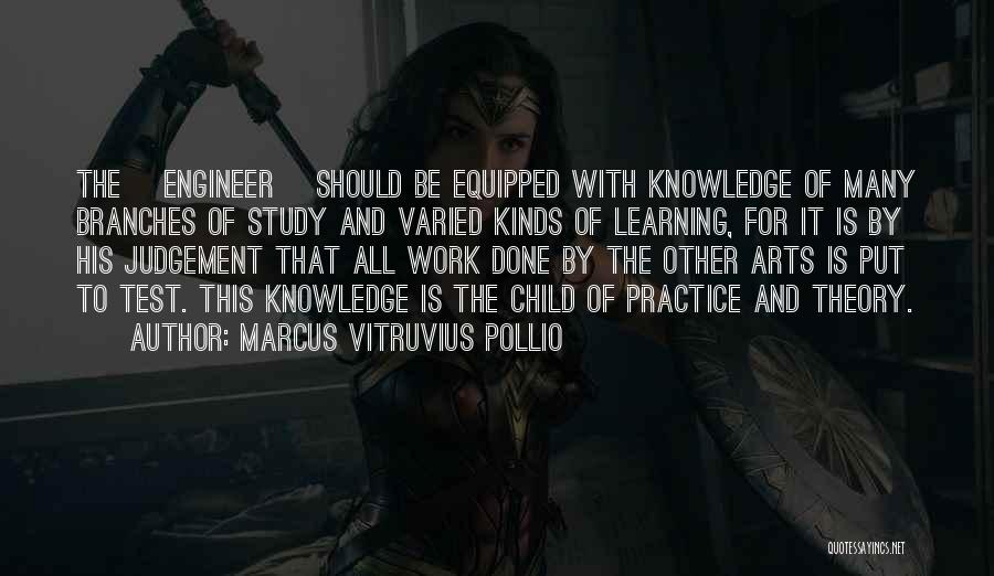 Marcus Vitruvius Pollio Quotes: The [engineer] Should Be Equipped With Knowledge Of Many Branches Of Study And Varied Kinds Of Learning, For It Is
