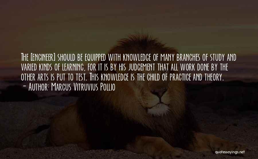 Marcus Vitruvius Pollio Quotes: The [engineer] Should Be Equipped With Knowledge Of Many Branches Of Study And Varied Kinds Of Learning, For It Is