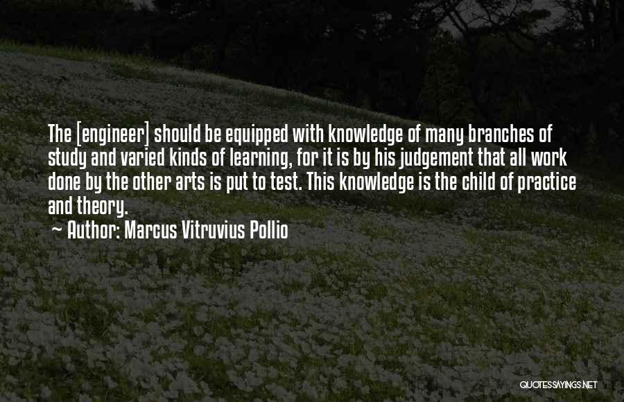 Marcus Vitruvius Pollio Quotes: The [engineer] Should Be Equipped With Knowledge Of Many Branches Of Study And Varied Kinds Of Learning, For It Is