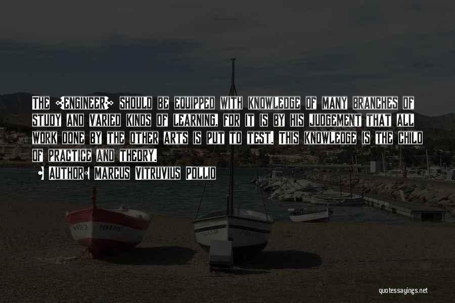 Marcus Vitruvius Pollio Quotes: The [engineer] Should Be Equipped With Knowledge Of Many Branches Of Study And Varied Kinds Of Learning, For It Is