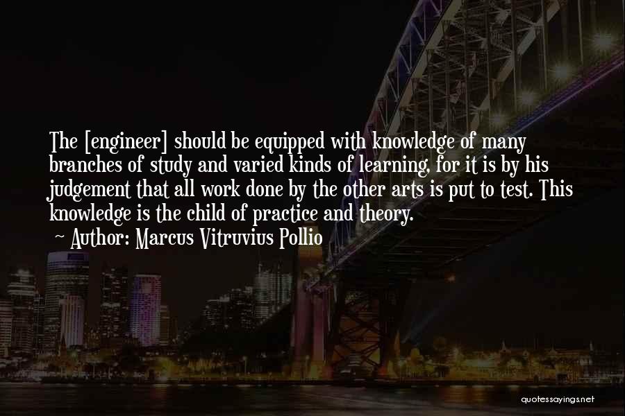 Marcus Vitruvius Pollio Quotes: The [engineer] Should Be Equipped With Knowledge Of Many Branches Of Study And Varied Kinds Of Learning, For It Is