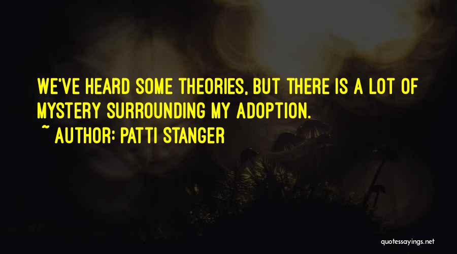 Patti Stanger Quotes: We've Heard Some Theories, But There Is A Lot Of Mystery Surrounding My Adoption.