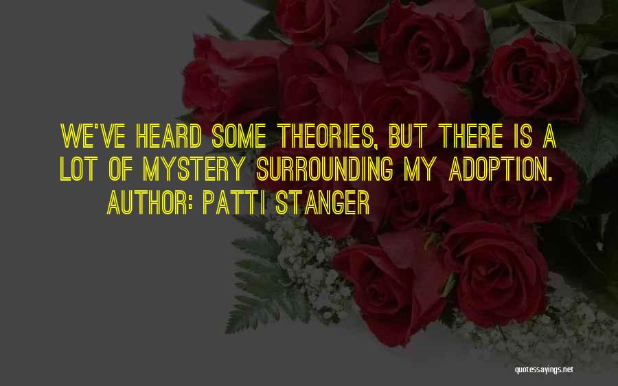 Patti Stanger Quotes: We've Heard Some Theories, But There Is A Lot Of Mystery Surrounding My Adoption.