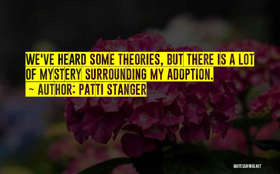 Patti Stanger Quotes: We've Heard Some Theories, But There Is A Lot Of Mystery Surrounding My Adoption.