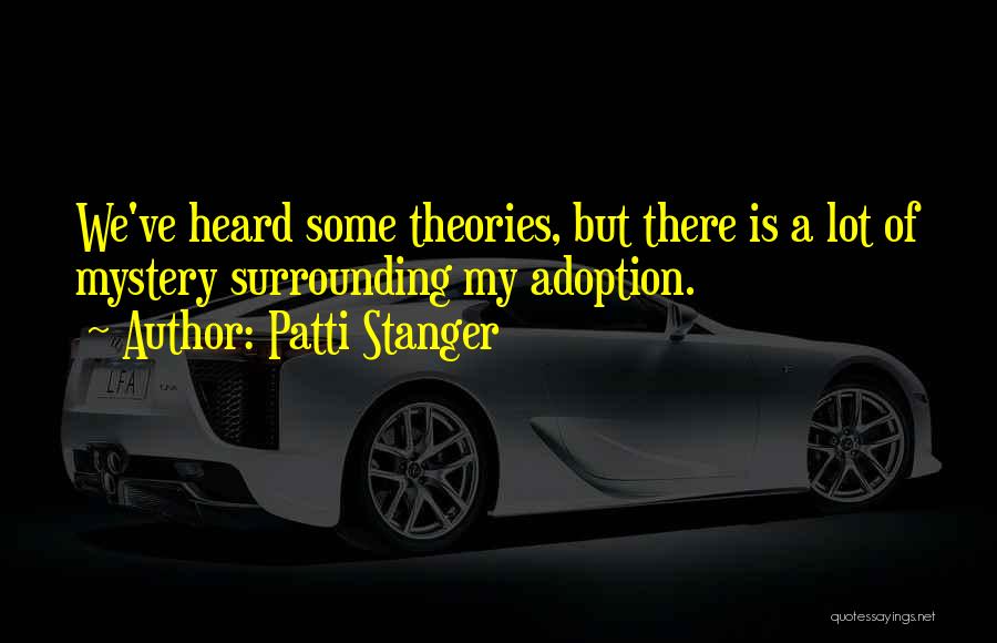 Patti Stanger Quotes: We've Heard Some Theories, But There Is A Lot Of Mystery Surrounding My Adoption.