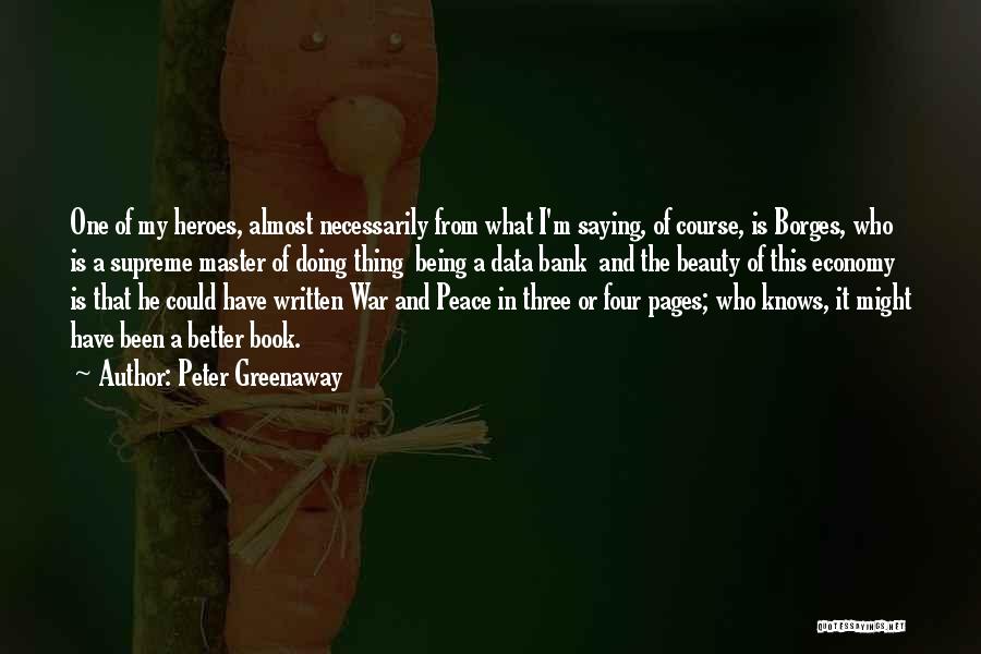 Peter Greenaway Quotes: One Of My Heroes, Almost Necessarily From What I'm Saying, Of Course, Is Borges, Who Is A Supreme Master Of