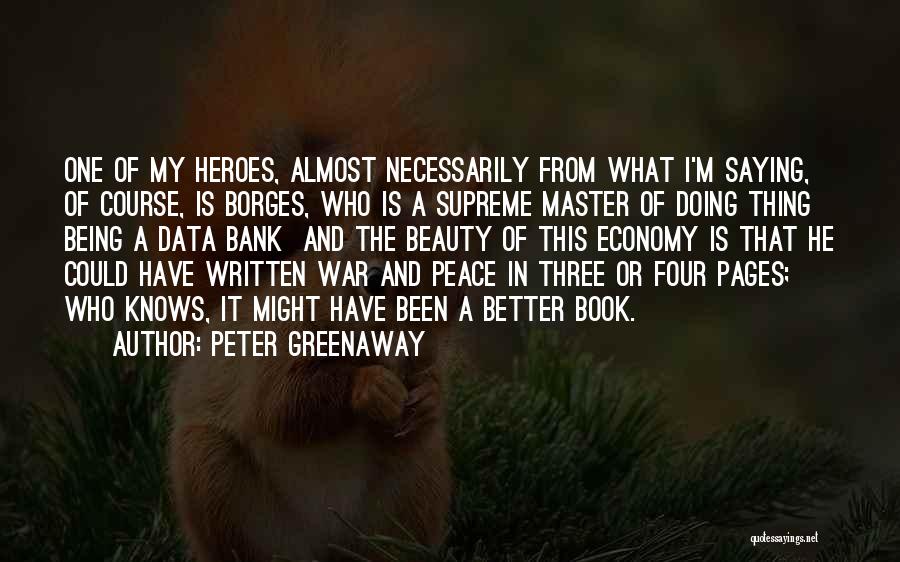 Peter Greenaway Quotes: One Of My Heroes, Almost Necessarily From What I'm Saying, Of Course, Is Borges, Who Is A Supreme Master Of