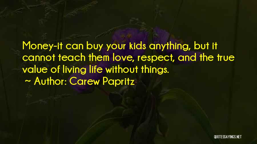 Carew Papritz Quotes: Money-it Can Buy Your Kids Anything, But It Cannot Teach Them Love, Respect, And The True Value Of Living Life