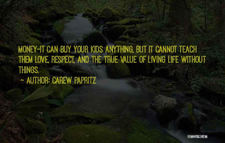 Carew Papritz Quotes: Money-it Can Buy Your Kids Anything, But It Cannot Teach Them Love, Respect, And The True Value Of Living Life