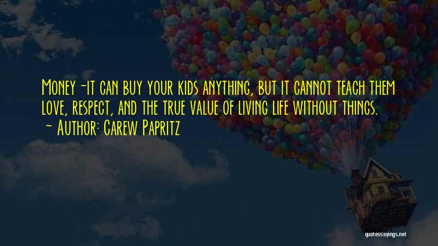 Carew Papritz Quotes: Money-it Can Buy Your Kids Anything, But It Cannot Teach Them Love, Respect, And The True Value Of Living Life