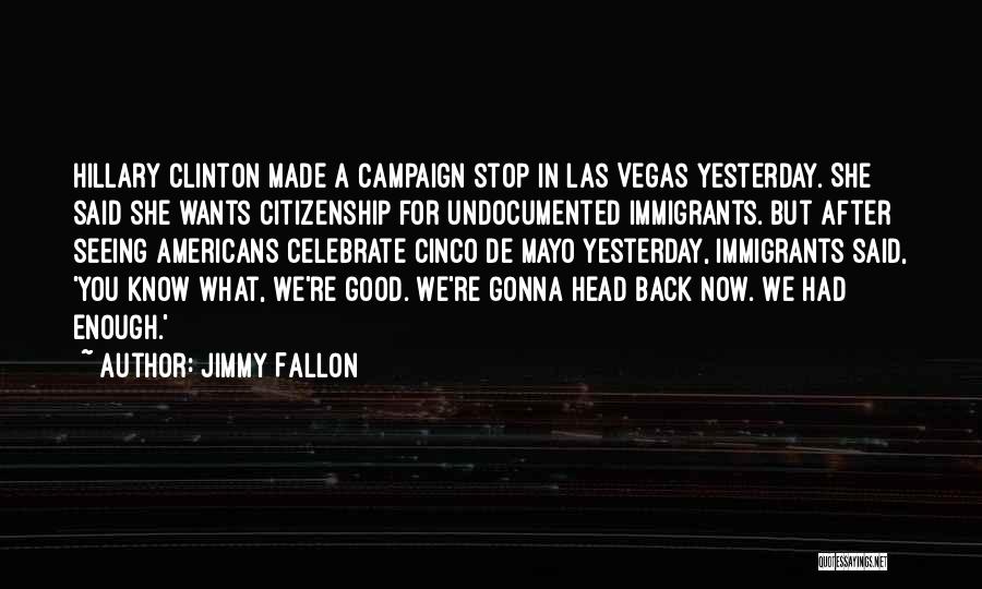 Jimmy Fallon Quotes: Hillary Clinton Made A Campaign Stop In Las Vegas Yesterday. She Said She Wants Citizenship For Undocumented Immigrants. But After