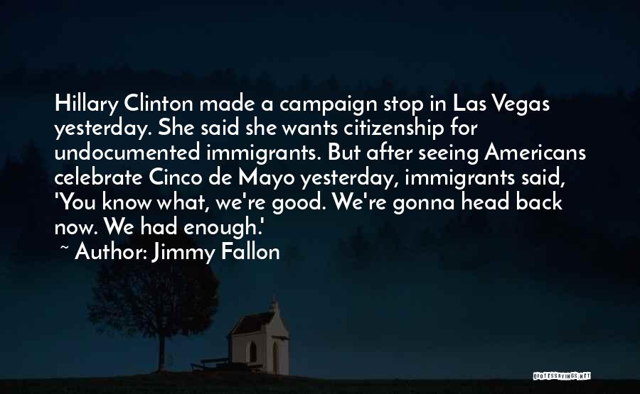 Jimmy Fallon Quotes: Hillary Clinton Made A Campaign Stop In Las Vegas Yesterday. She Said She Wants Citizenship For Undocumented Immigrants. But After