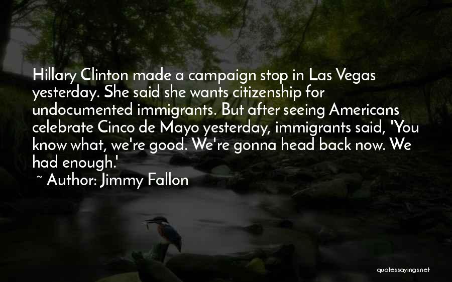 Jimmy Fallon Quotes: Hillary Clinton Made A Campaign Stop In Las Vegas Yesterday. She Said She Wants Citizenship For Undocumented Immigrants. But After