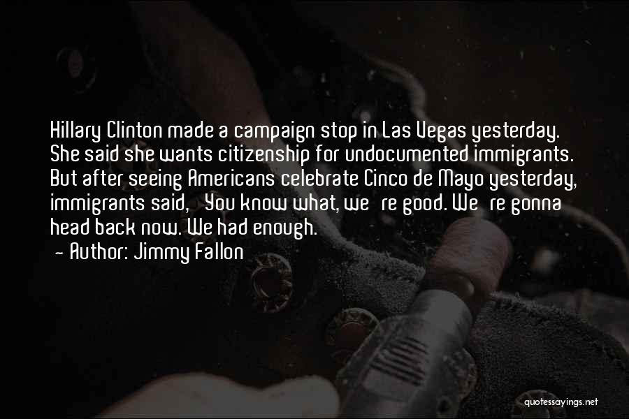 Jimmy Fallon Quotes: Hillary Clinton Made A Campaign Stop In Las Vegas Yesterday. She Said She Wants Citizenship For Undocumented Immigrants. But After