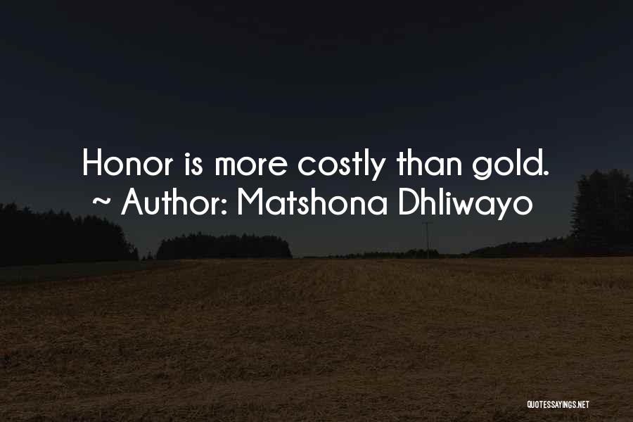 Matshona Dhliwayo Quotes: Honor Is More Costly Than Gold.