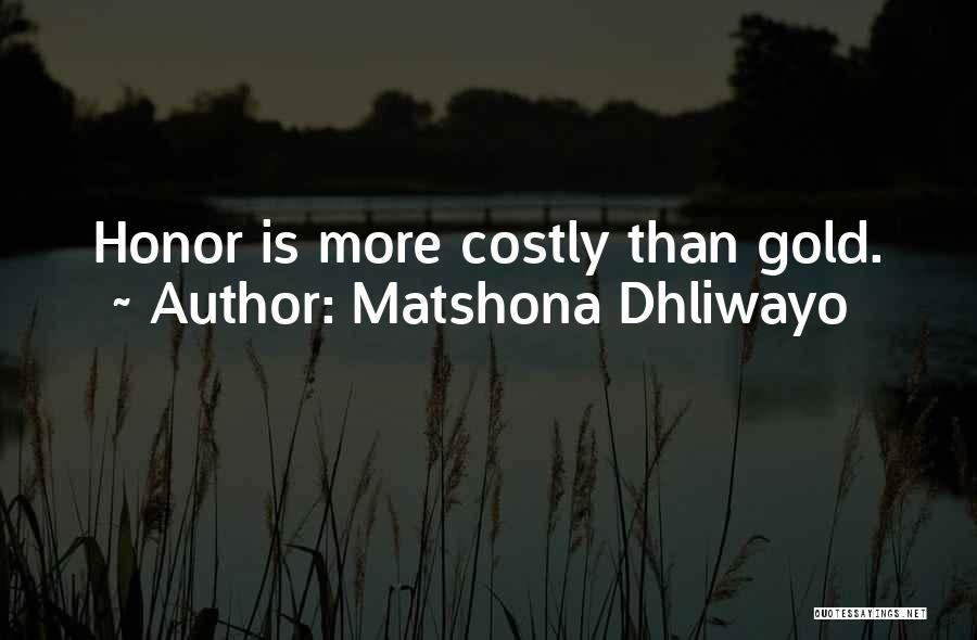 Matshona Dhliwayo Quotes: Honor Is More Costly Than Gold.