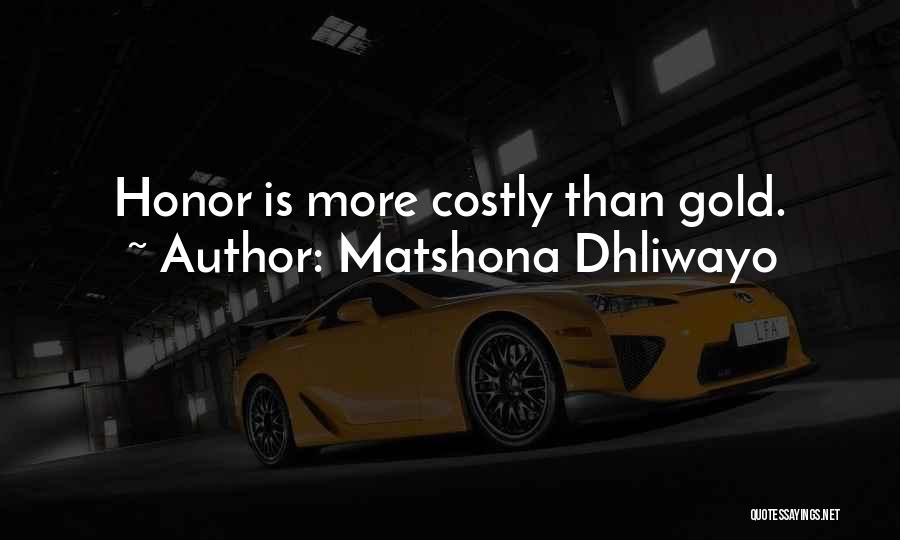 Matshona Dhliwayo Quotes: Honor Is More Costly Than Gold.