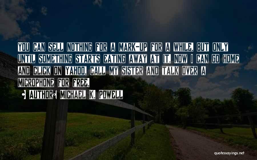 Michael K. Powell Quotes: You Can Sell Nothing For A Mark-up For A While, But Only Until Something Starts Eating Away At It. Now