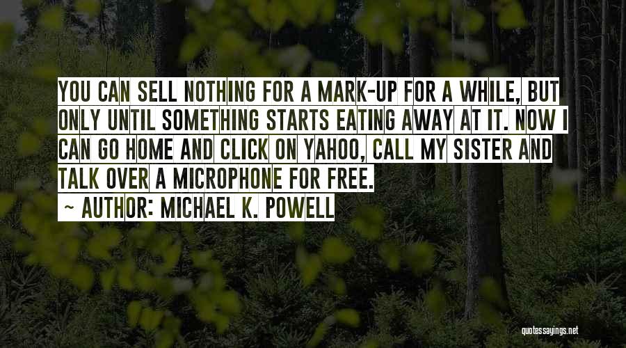 Michael K. Powell Quotes: You Can Sell Nothing For A Mark-up For A While, But Only Until Something Starts Eating Away At It. Now