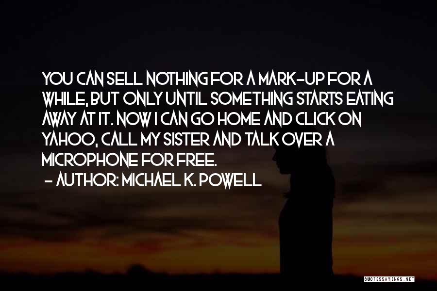 Michael K. Powell Quotes: You Can Sell Nothing For A Mark-up For A While, But Only Until Something Starts Eating Away At It. Now