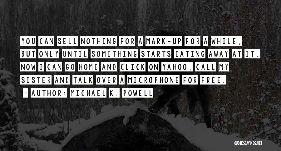 Michael K. Powell Quotes: You Can Sell Nothing For A Mark-up For A While, But Only Until Something Starts Eating Away At It. Now