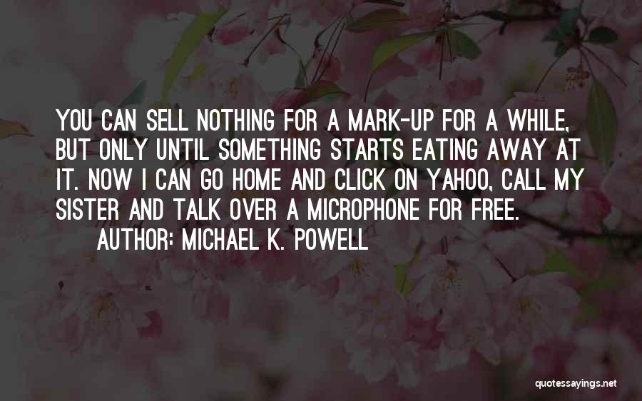 Michael K. Powell Quotes: You Can Sell Nothing For A Mark-up For A While, But Only Until Something Starts Eating Away At It. Now