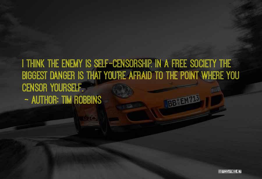 Tim Robbins Quotes: I Think The Enemy Is Self-censorship. In A Free Society The Biggest Danger Is That You're Afraid To The Point