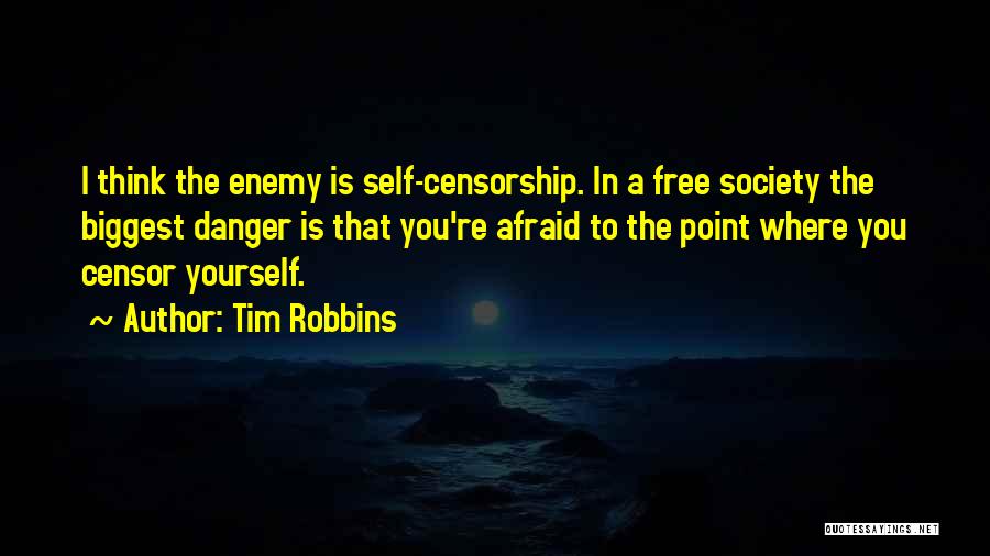 Tim Robbins Quotes: I Think The Enemy Is Self-censorship. In A Free Society The Biggest Danger Is That You're Afraid To The Point