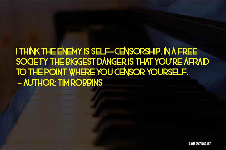 Tim Robbins Quotes: I Think The Enemy Is Self-censorship. In A Free Society The Biggest Danger Is That You're Afraid To The Point