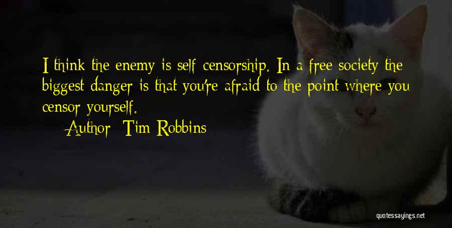 Tim Robbins Quotes: I Think The Enemy Is Self-censorship. In A Free Society The Biggest Danger Is That You're Afraid To The Point