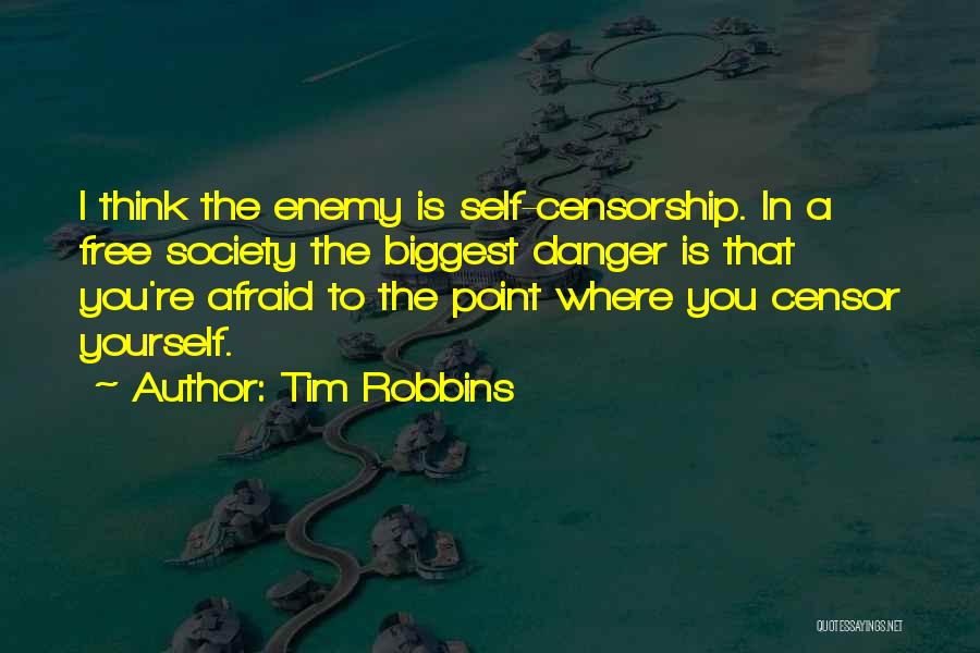 Tim Robbins Quotes: I Think The Enemy Is Self-censorship. In A Free Society The Biggest Danger Is That You're Afraid To The Point