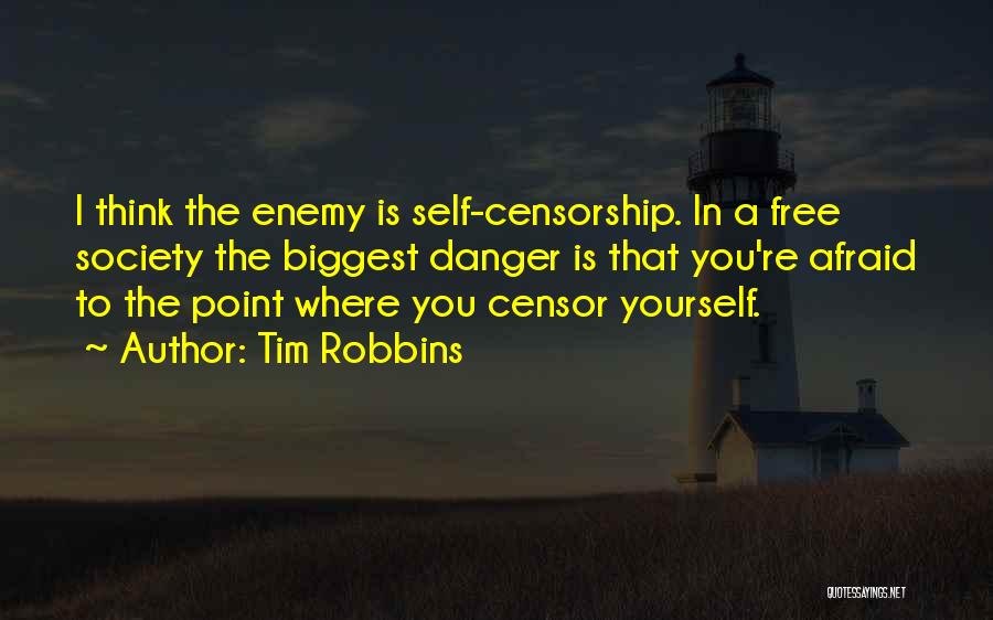 Tim Robbins Quotes: I Think The Enemy Is Self-censorship. In A Free Society The Biggest Danger Is That You're Afraid To The Point