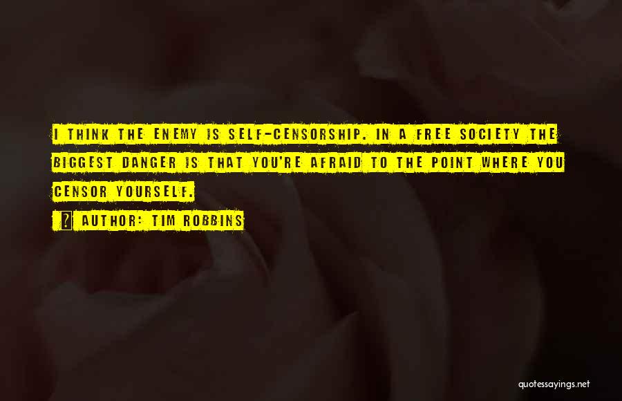 Tim Robbins Quotes: I Think The Enemy Is Self-censorship. In A Free Society The Biggest Danger Is That You're Afraid To The Point