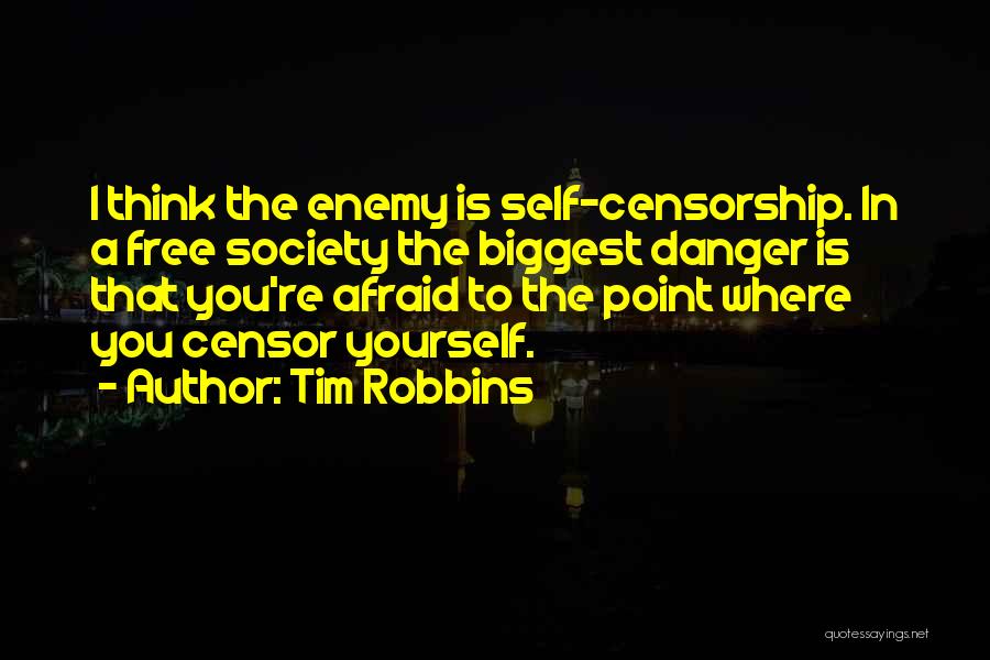 Tim Robbins Quotes: I Think The Enemy Is Self-censorship. In A Free Society The Biggest Danger Is That You're Afraid To The Point