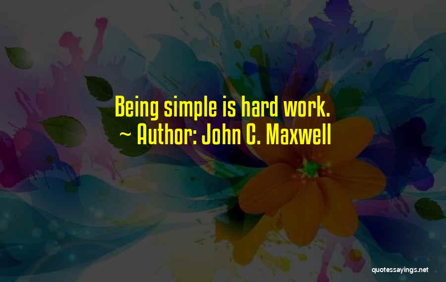 John C. Maxwell Quotes: Being Simple Is Hard Work.
